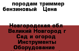 породам триммер бензиновый › Цена ­ 2 500 - Новгородская обл., Великий Новгород г. Сад и огород » Инструменты. Оборудование   . Новгородская обл.,Великий Новгород г.